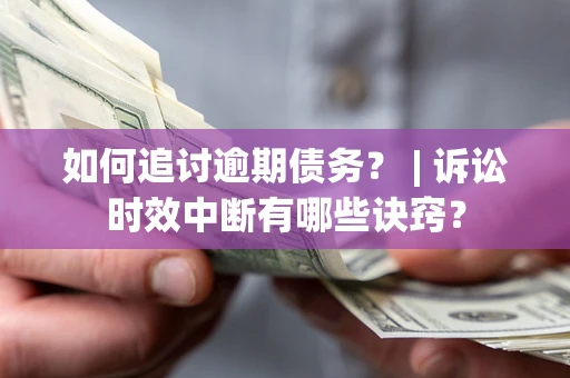 北京如何追讨逾期债务？ | 诉讼时效中断有哪些诀窍？