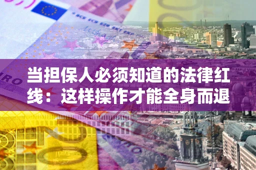 北京当担保人必须知道的法律红线：这样操作才能全身而退