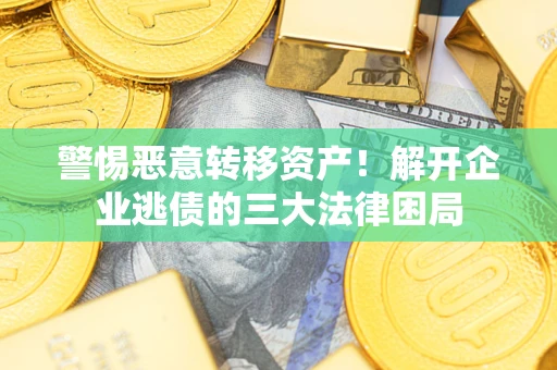 北京警惕恶意转移资产！解开企业逃债的三大法律困局
