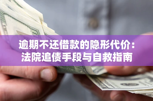 北京逾期不还借款的隐形代价：法院追债手段与自救指南
