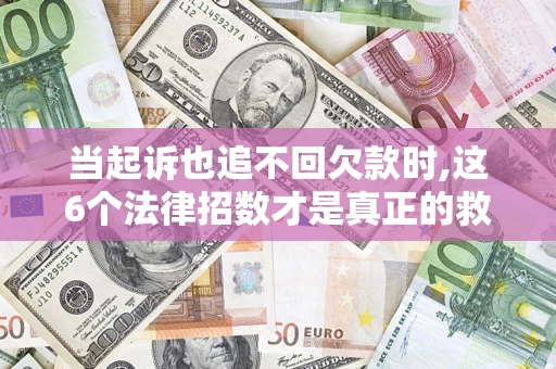 北京当起诉也追不回欠款时,这6个法律招数才是真正的救命稻草