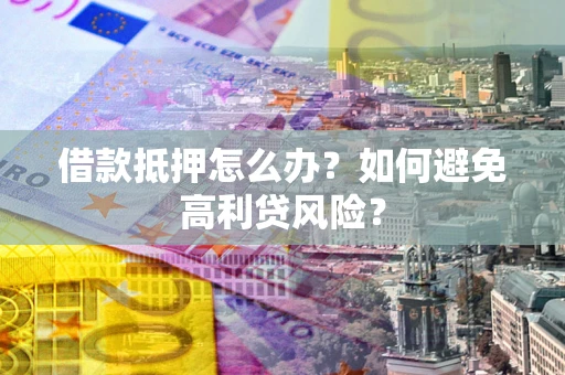 北京借款抵押怎么办？如何避免高利贷风险？
