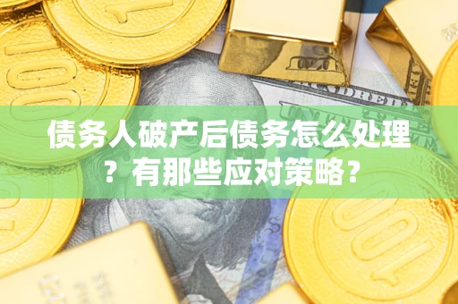 北京债务人破产后债务怎么处理？有那些应对策略？