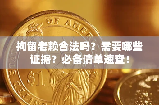 北京拘留老赖合法吗？需要哪些证据？必备清单速查！