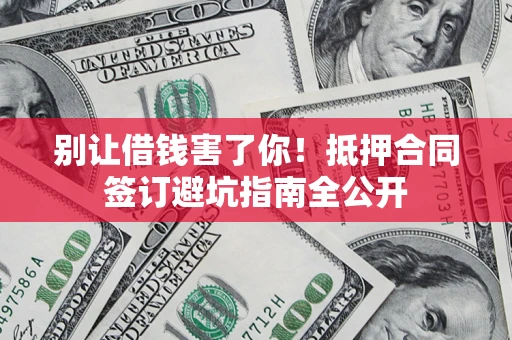 北京别让借钱害了你！抵押合同签订避坑指南全公开