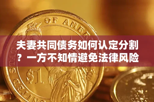 北京夫妻共同债务如何认定分割？一方不知情避免法律风险必看！