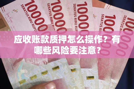 北京应收账款质押怎么操作？有哪些风险要注意？