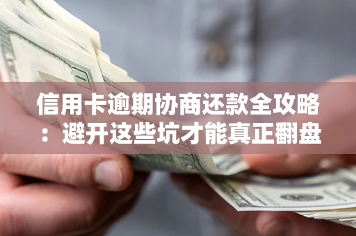 北京信用卡逾期协商还款全攻略：避开这些坑才能真正翻盘