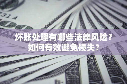 北京坏账处理有哪些法律风险？如何有效避免损失？