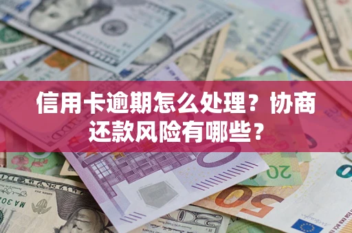 北京信用卡逾期怎么处理？协商还款风险有哪些？